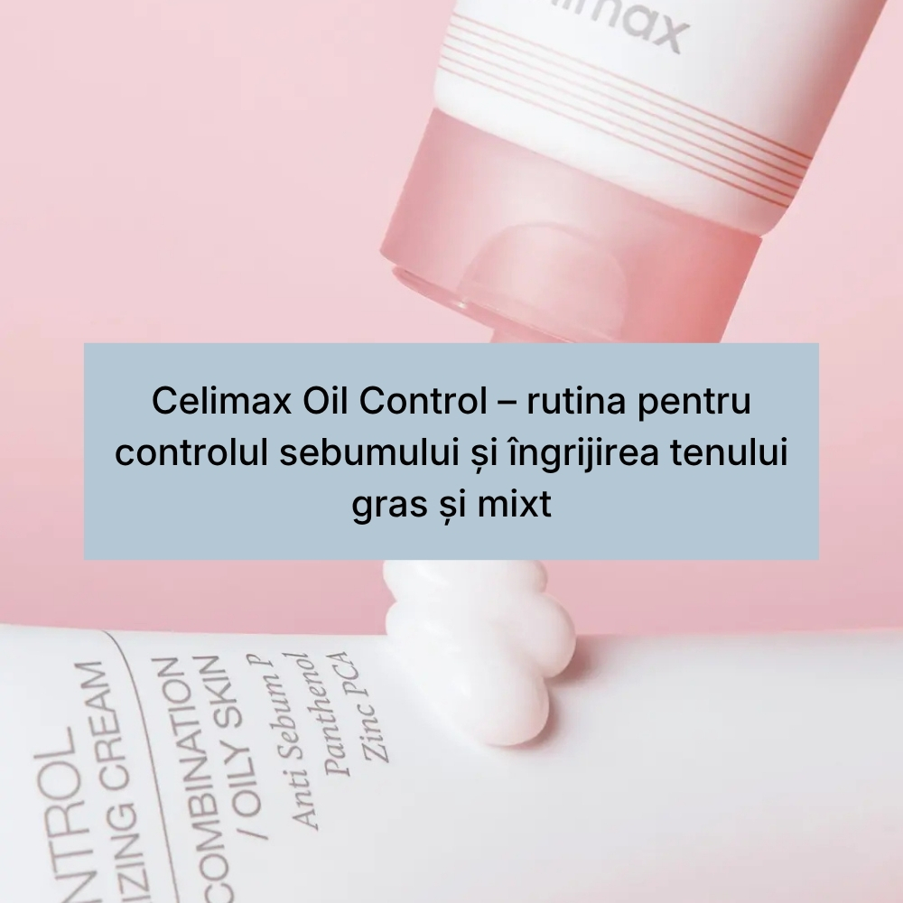 Celimax Oil Control – rutina pentru controlul sebumului și îngrijirea tenului gras și mixt