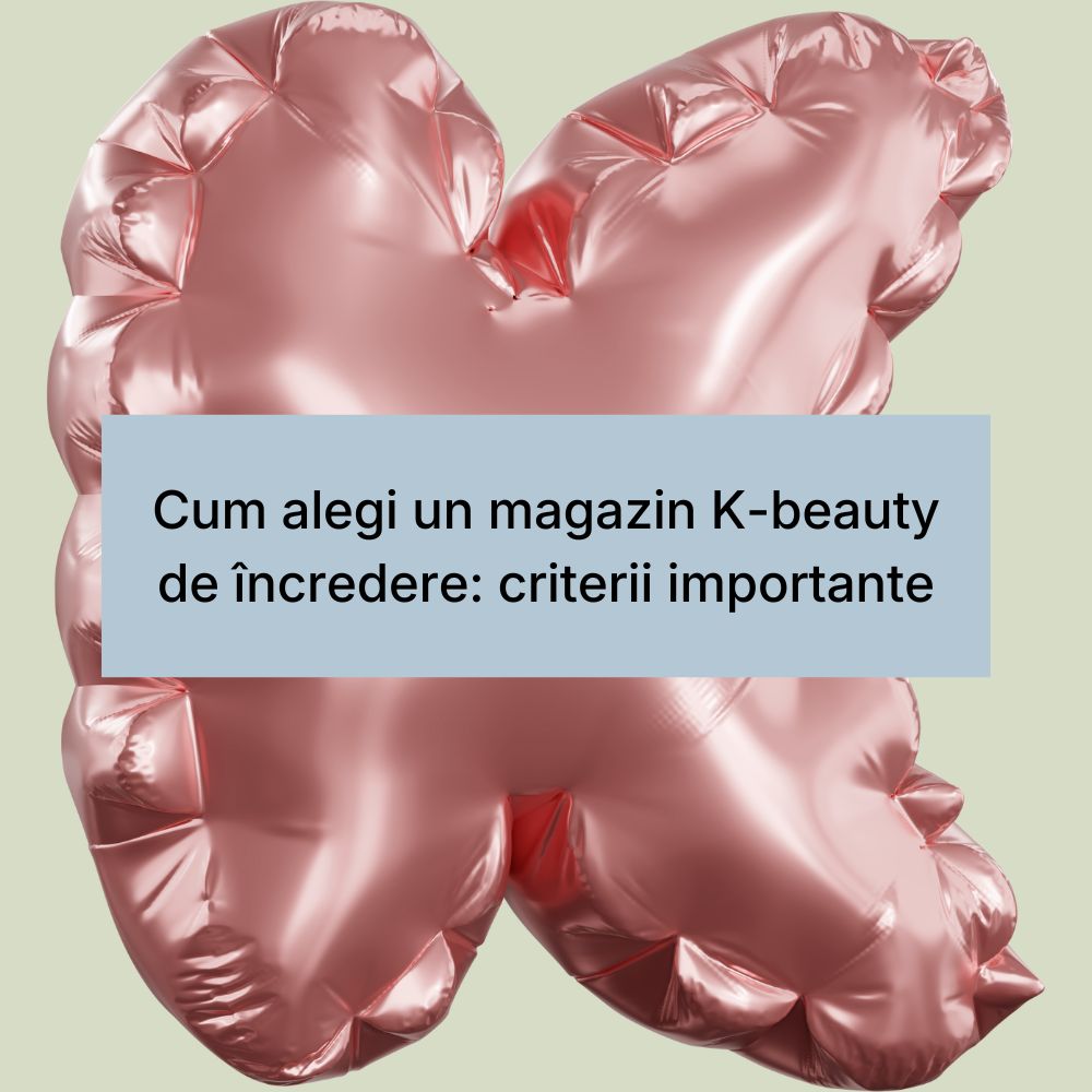 Cum alegi un magazin K-beauty de încredere criterii importante