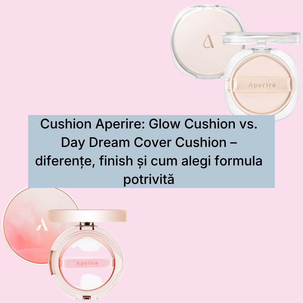 Cushion Aperire Glow Cushion vs. Day Dream Cover Cushion – diferențe, finish și cum alegi formula potrivită (1)