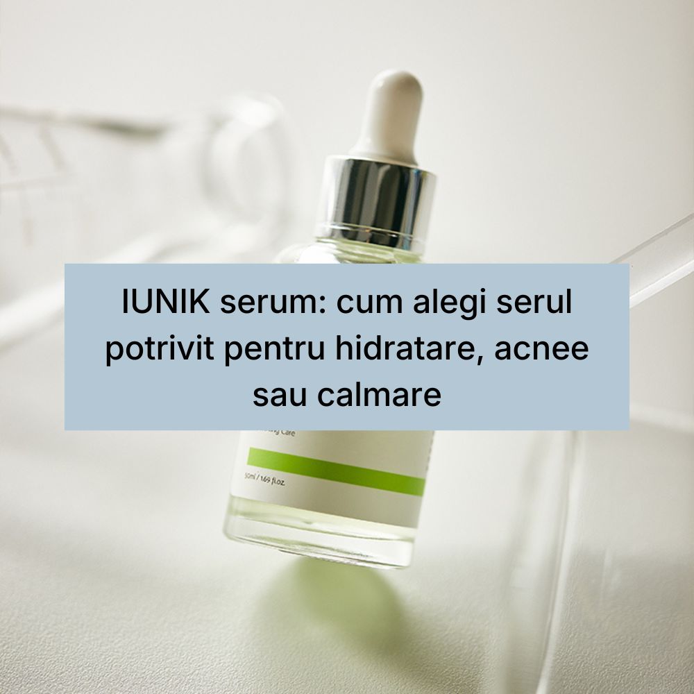 IUNIK serum cum alegi serul potrivit pentru hidratare, acnee sau calmare