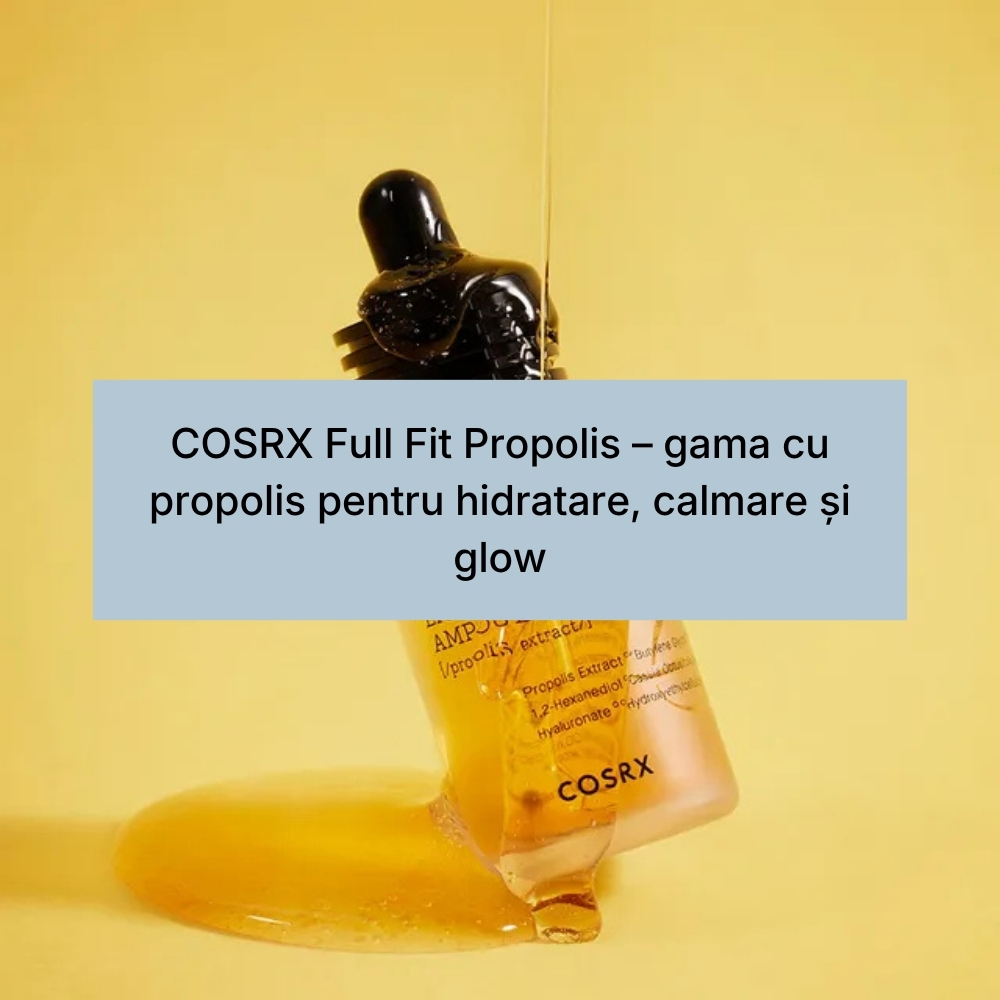 COSRX Full Fit Propolis – gama cu propolis pentru hidratare, calmare și glow