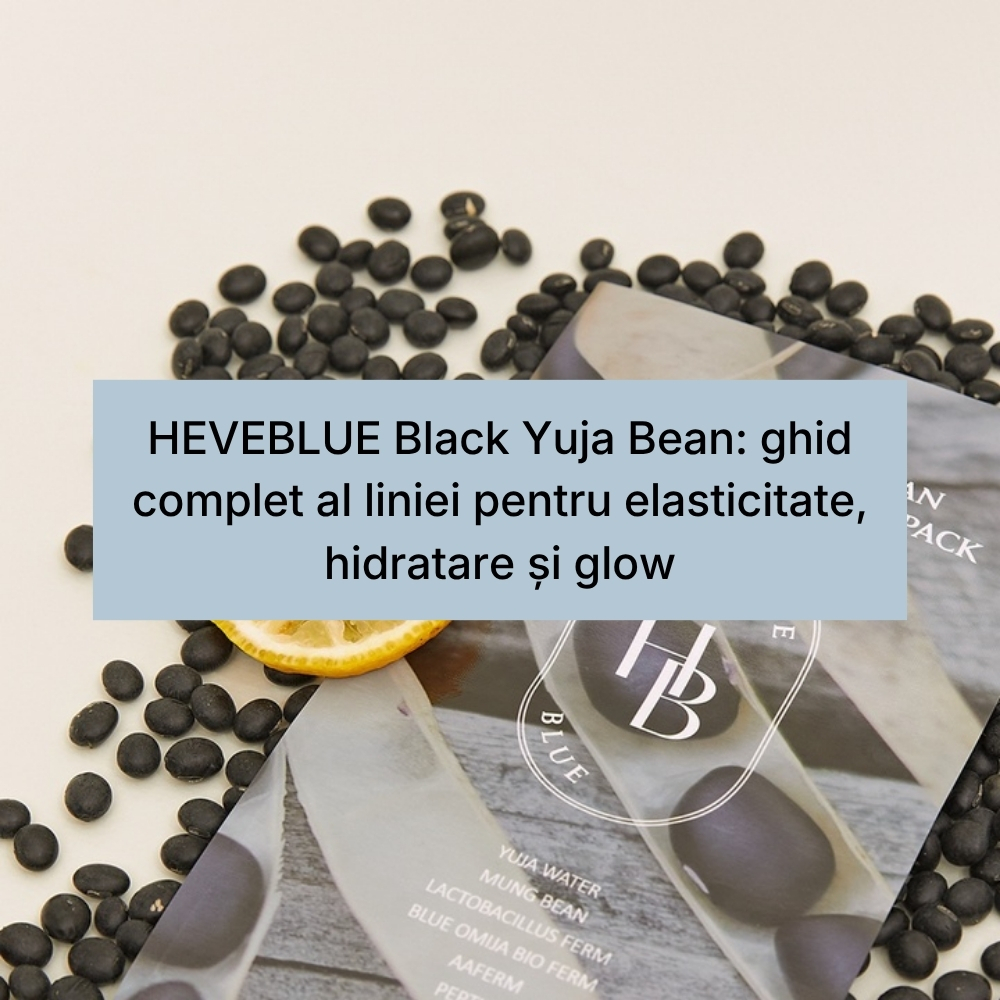 HEVEBLUE Black Yuja Bean ghid complet al liniei pentru elasticitate, hidratare și glow