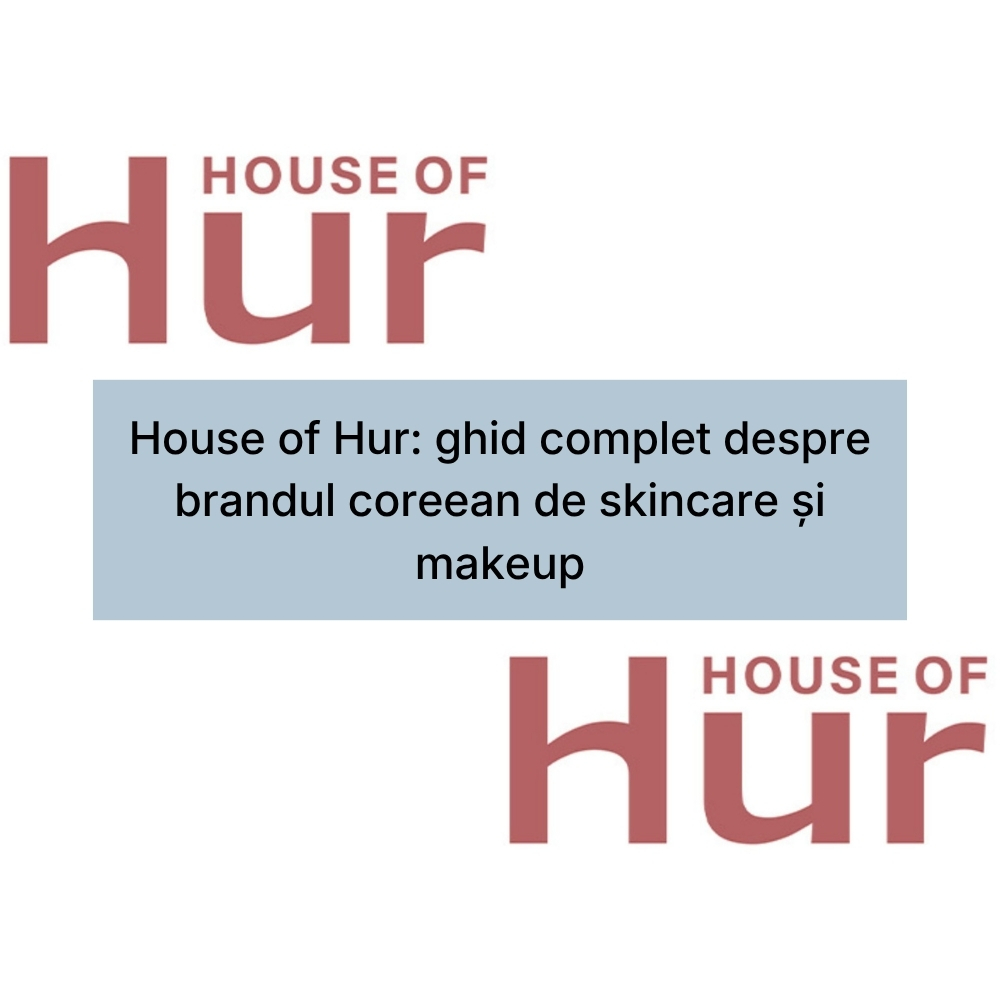 House of Hur ghid complet despre brandul coreean de skincare și makeup