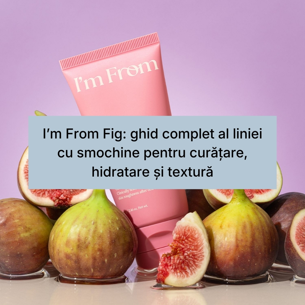 I’m From Fig ghid complet al liniei cu smochine pentru curățare, hidratare și textură