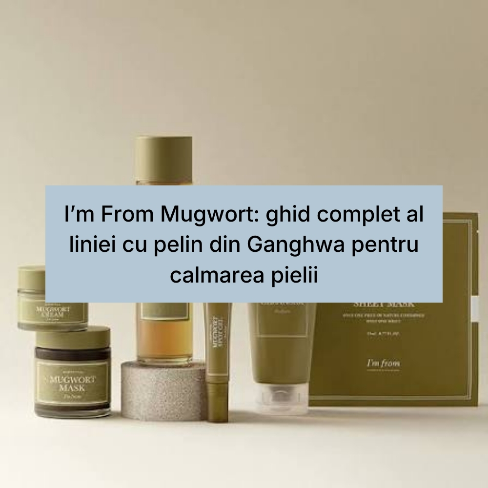 I’m From Mugwort ghid complet al liniei cu pelin din Ganghwa pentru calmarea pielii