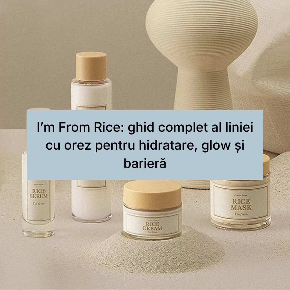 I’m From Rice ghid complet al liniei cu orez pentru hidratare, glow și barieră