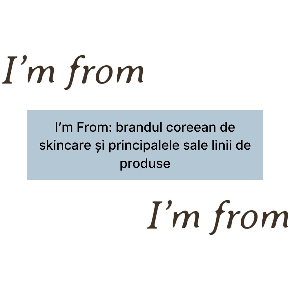 I’m From brandul coreean de skincare și principalele sale linii de produse