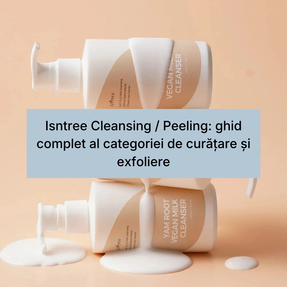 Isntree Cleansing _ Peeling_ ghid complet al categoriei de curățare și exfoliere