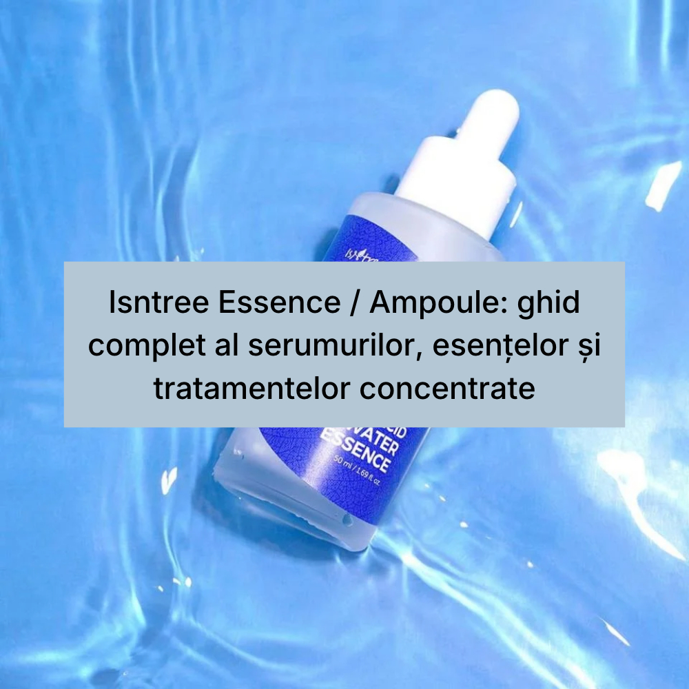 Isntree Essence _ Ampoule_ ghid complet al serumurilor, esențelor și tratamentelor concentrate