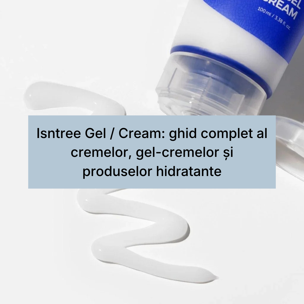 Isntree Gel _ Cream_ ghid complet al cremelor, gel-cremelor și produselor hidratante