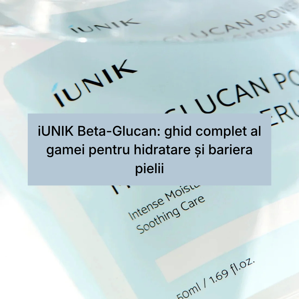 iUNIK Beta-Glucan_ ghid complet al gamei pentru hidratare și bariera pielii