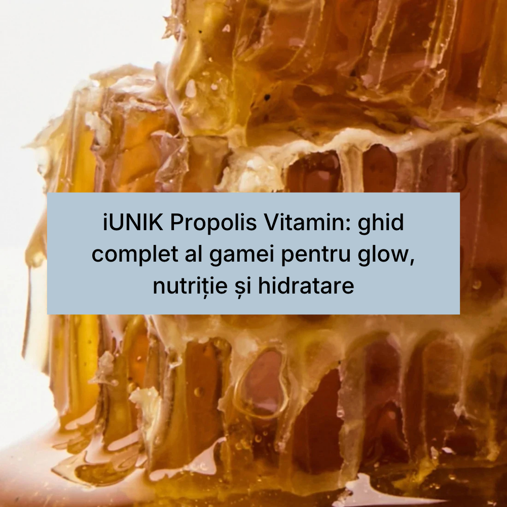 iUNIK Propolis Vitamin_ ghid complet al gamei pentru glow, nutriție și hidratare